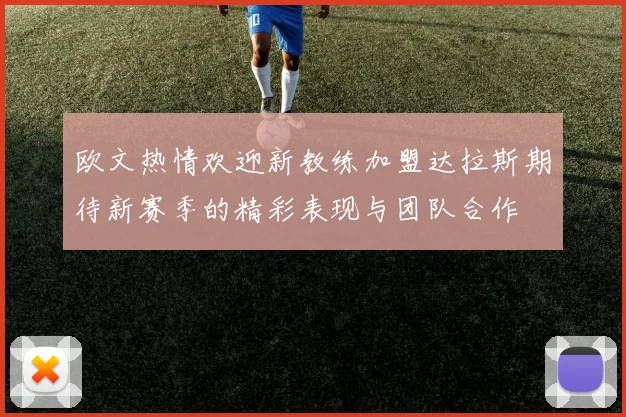 欧文热情欢迎新教练加盟达拉斯期待新赛季的精彩表现与团队合作