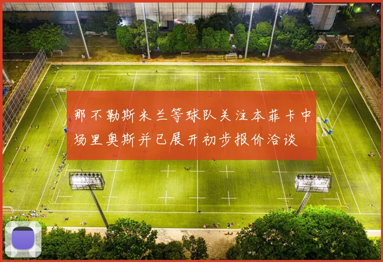 那不勒斯米兰等球队关注本菲卡中场里奥斯并已展开初步报价洽谈
