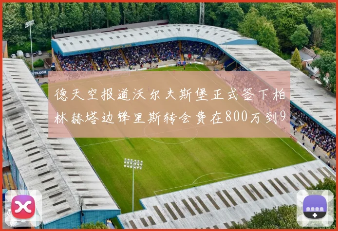 德天空报道沃尔夫斯堡正式签下柏林赫塔边锋里斯转会费在800万到900万欧之间