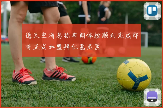德天空消息称布朗体检顺利完成即将正式加盟拜仁慕尼黑